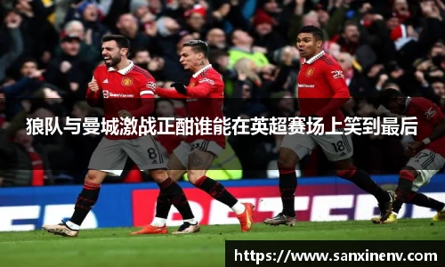 狼队与曼城激战正酣谁能在英超赛场上笑到最后